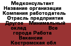 Медконсультант › Название организации ­ Компания-работодатель › Отрасль предприятия ­ Другое › Минимальный оклад ­ 15 000 - Все города Работа » Вакансии   . Костромская обл.